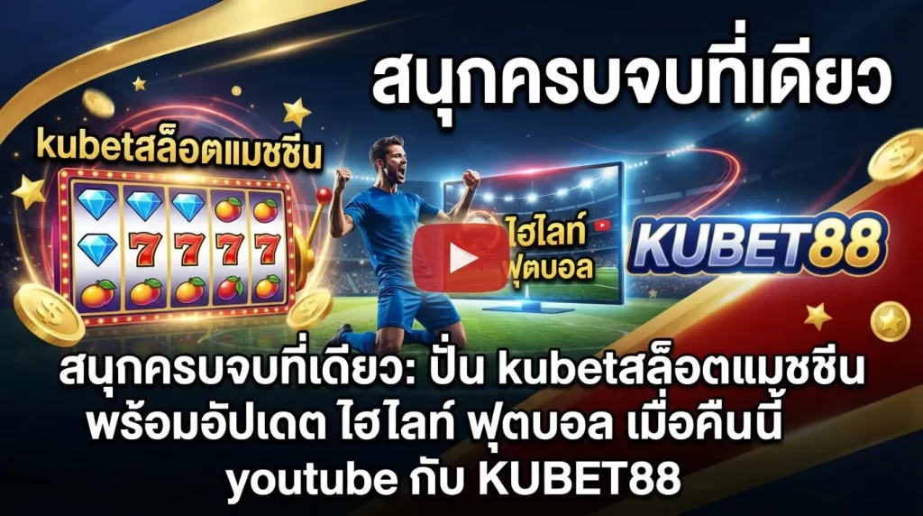 สนุกครบจบที่เดียว: ปั่น kubetสล็อตแมชชีน พร้อมอัปเดต ไฮ ไล ท์ ฟุตบอล เมื่อ คืน นี้ youtube กับ KUBET88