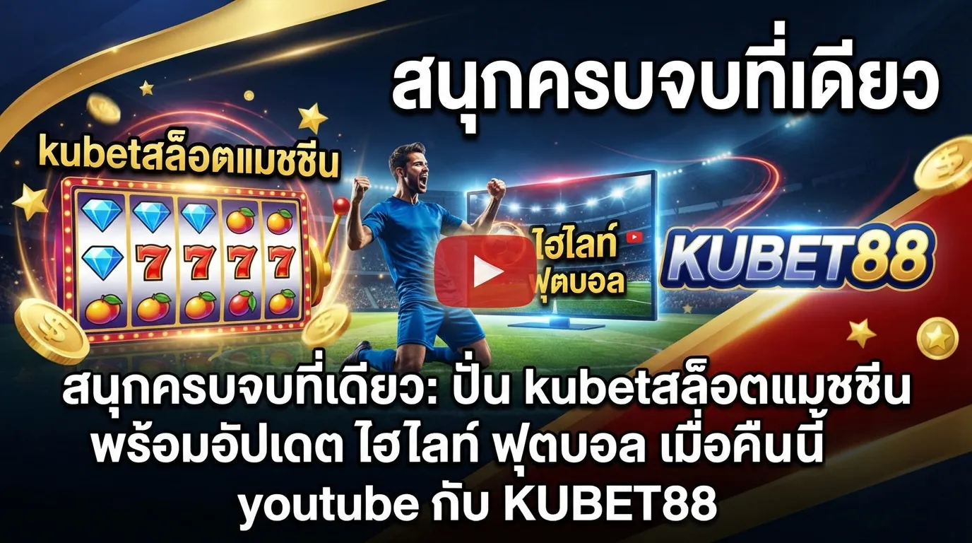 สนุกครบจบที่เดียว: ปั่น kubetสล็อตแมชชีน พร้อมอัปเดต ไฮ ไล ท์ ฟุตบอล เมื่อ คืน นี้ youtube กับ KUBET88