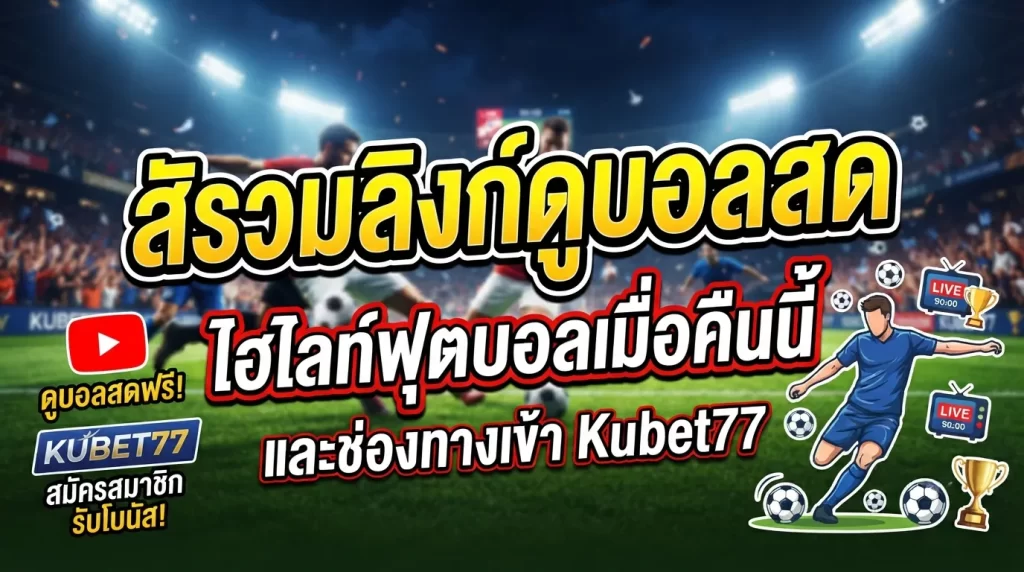รวมลิงก์ดูบอลสด ไฮไลท์ฟุตบอลเมื่อคืนนี้ YouTube และช่องทางเข้า kubet77