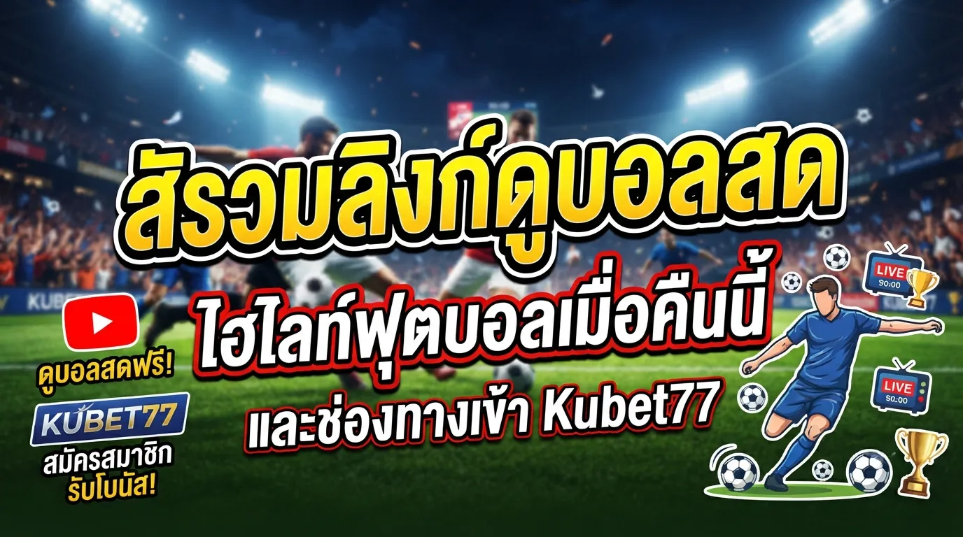 รวมลิงก์ดูบอลสด ไฮไลท์ฟุตบอลเมื่อคืนนี้ YouTube และช่องทางเข้า kubet77
