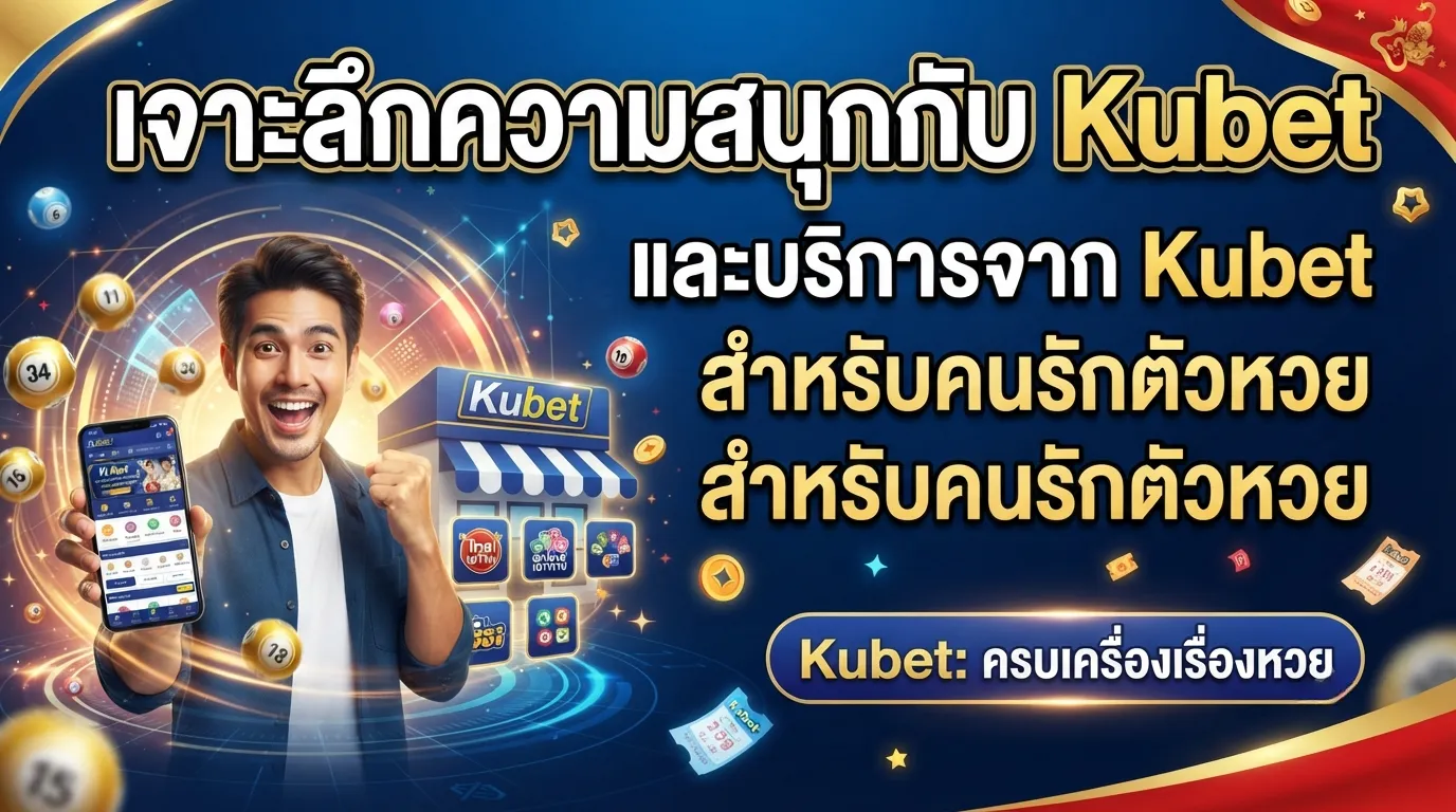 เจาะลึกความสนุกกับ Kubet และบริการจาก Kubet สำหรับคนรัก ตัวหวย