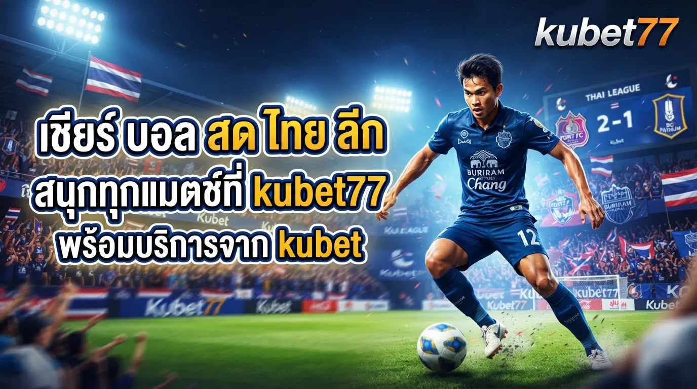 เชียร์ บอล สด ไทย ลีก สนุกทุกแมตช์ที่ kubet77 พร้อมบริการจาก kubet
