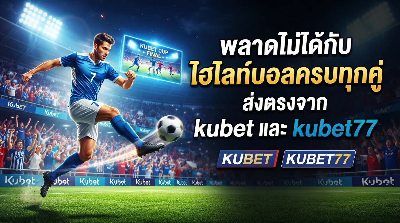 พลาดไม่ได้กับ ไฮ ไล ท์ บอล ครบทุกคู่ ส่งตรงจาก kubet และ kubet77