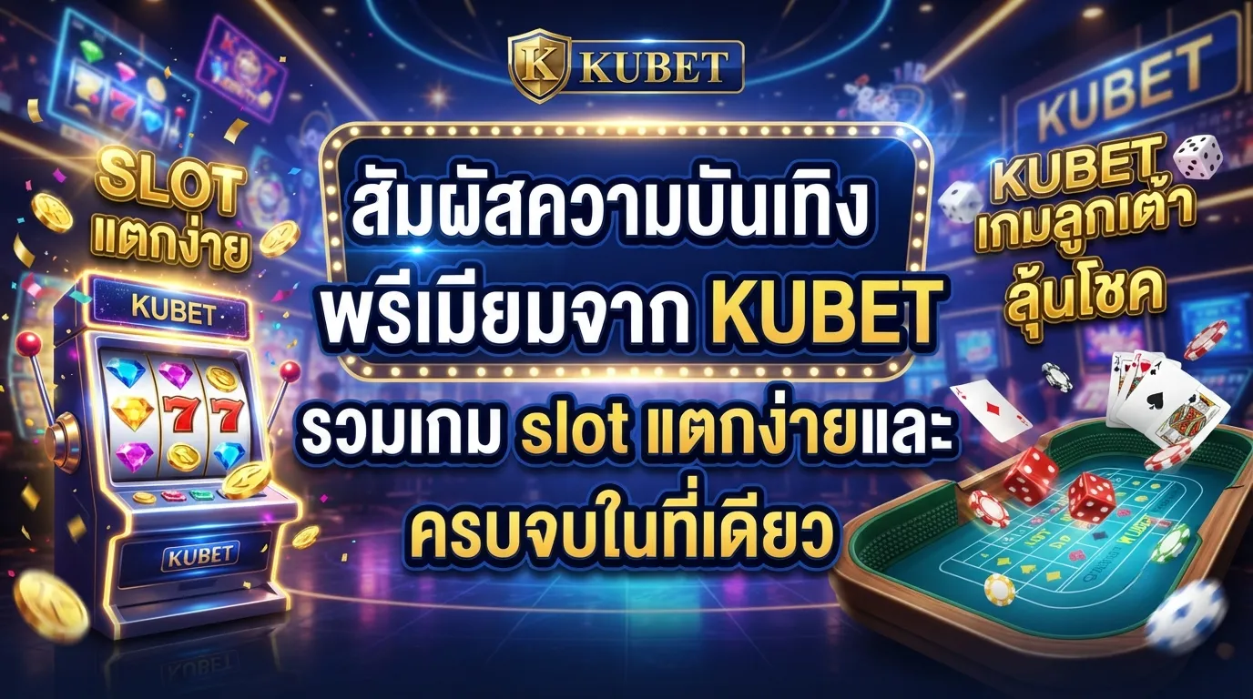 สัมผัสความบันเทิงระดับพรีเมียมจาก KUBET รวมเกม slot แตกง่ายและ kubetเกมลูกเต๋า ครบจบในที่เดียว