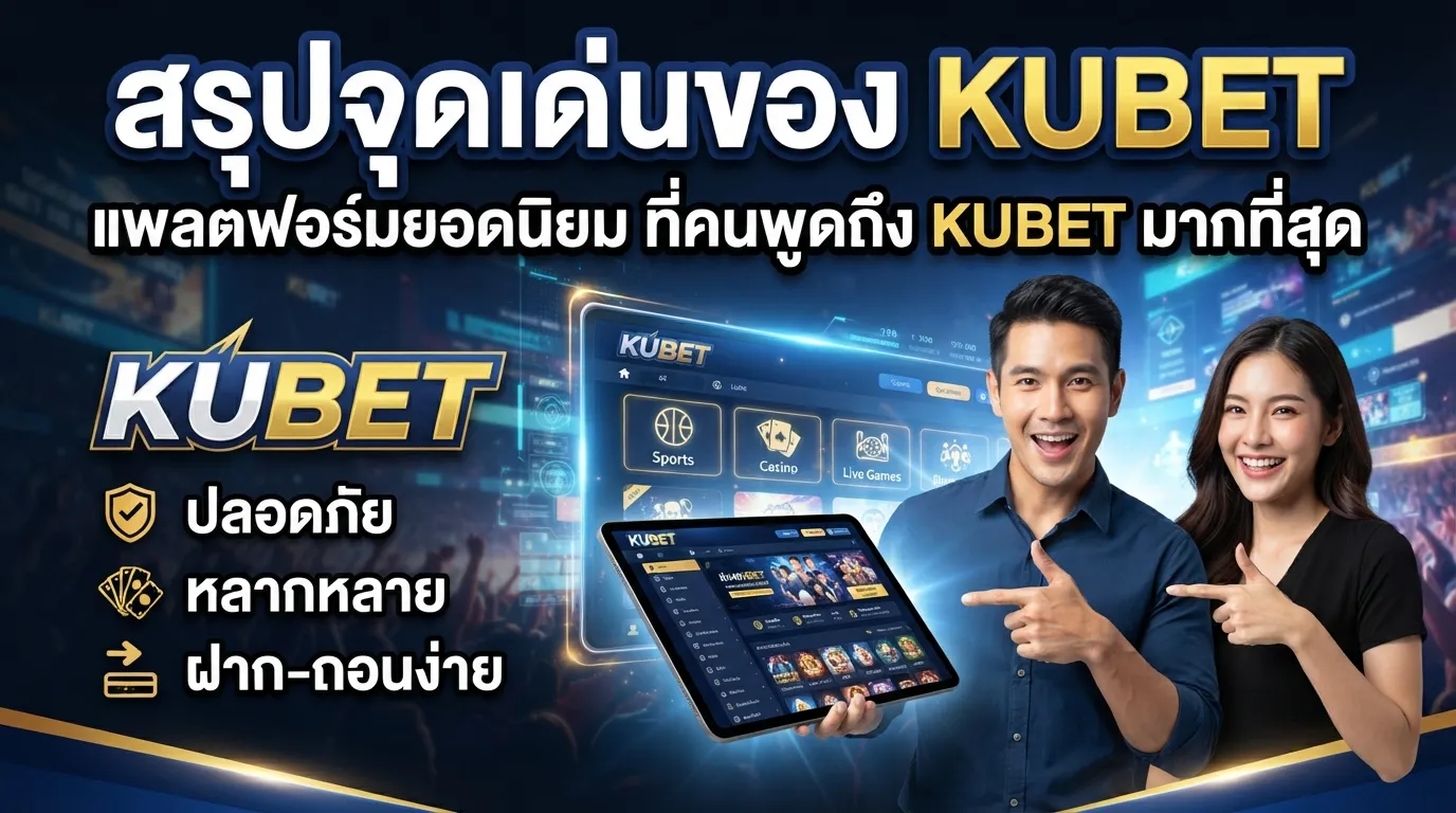 สรุปจุดเด่นของ KUBET แพลตฟอร์มยอดนิยมที่คนพูดถึง kubet มากที่สุด