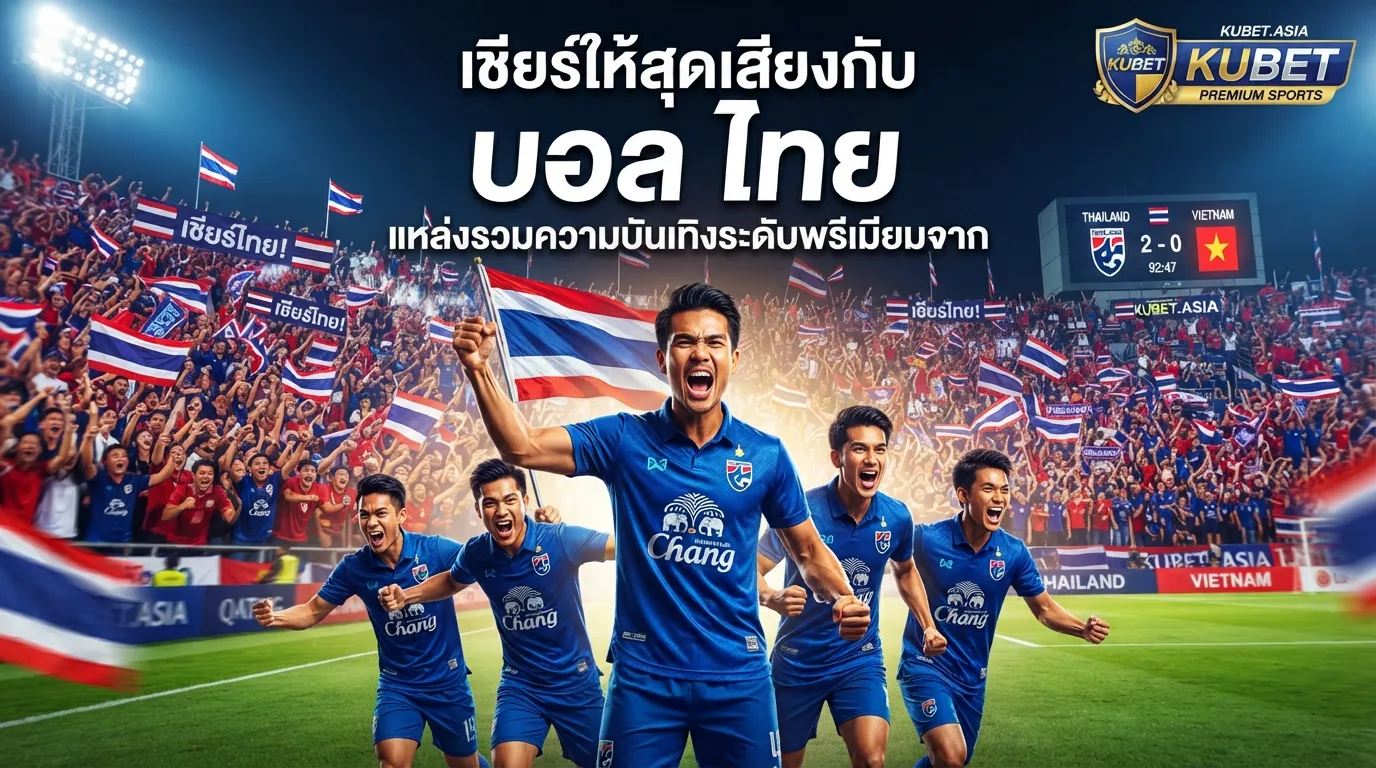 เชียร์ให้สุดเสียงกับ บอล ไทย แหล่งรวมความบันเทิงระดับพรีเมียมจาก KUBET