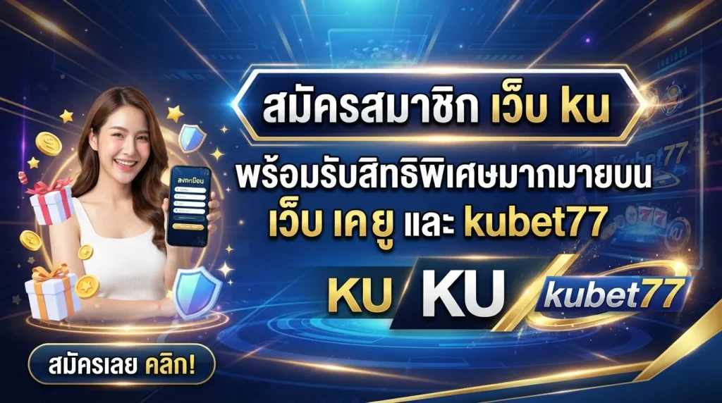 สมัครสมาชิก เว็บ ku พร้อมรับสิทธิพิเศษมากมายบน เว็บ เค ยู และ kubet77