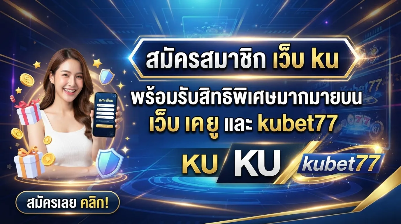 สมัครสมาชิก เว็บ ku พร้อมรับสิทธิพิเศษมากมายบน เว็บ เค ยู และ kubet77