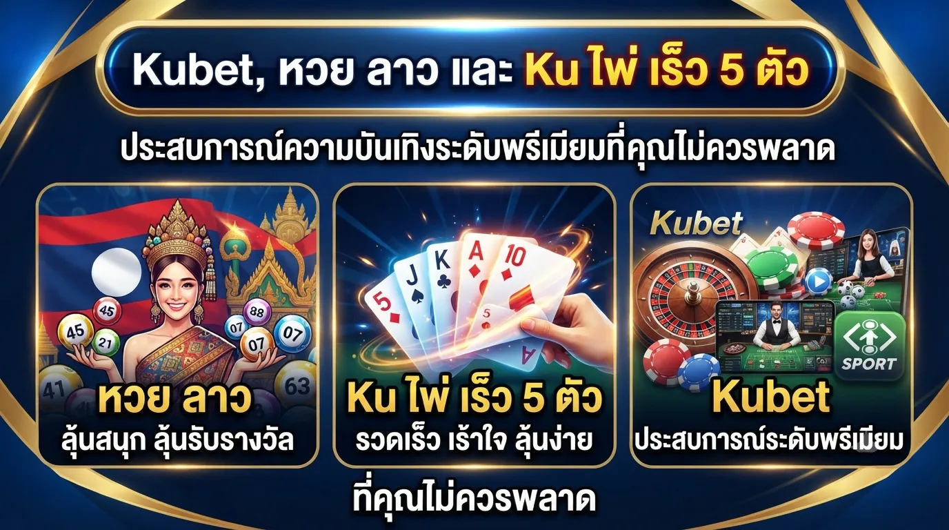 Kubet, หวย ลาว และ Ku ไพ่ เร็ว 5 ตัว ประสบการณ์ความบันเทิงระดับพรีเมียมที่คุณไม่ควรพลาด